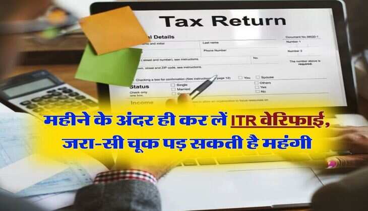 ITR Filing : महीने के अंदर ही कर लें ITR वेरिफाई, जरा-सी चूक पड़ सकती है महंगी