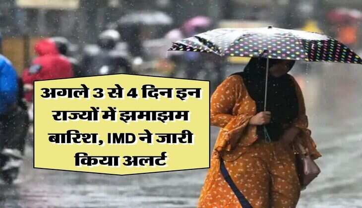 Rain Alert : अगले 3 से 4 दिन इन राज्यों में झमाझम बारिश, IMD ने जारी किया अलर्ट