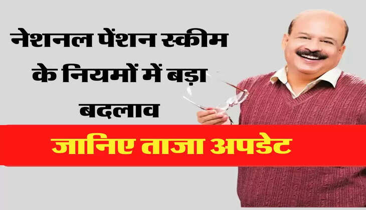 नेशनल पेंशन स्कीम के नियमों में बड़ा बदलाव, जानिए ताजा अपडेट