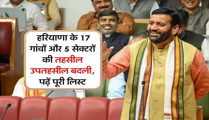 Haryana News : हरियाणा के 17 गांवों और 5 सेक्टरों की तहसील उपतहसील बदली, पढ़ें पूरी लिस्ट