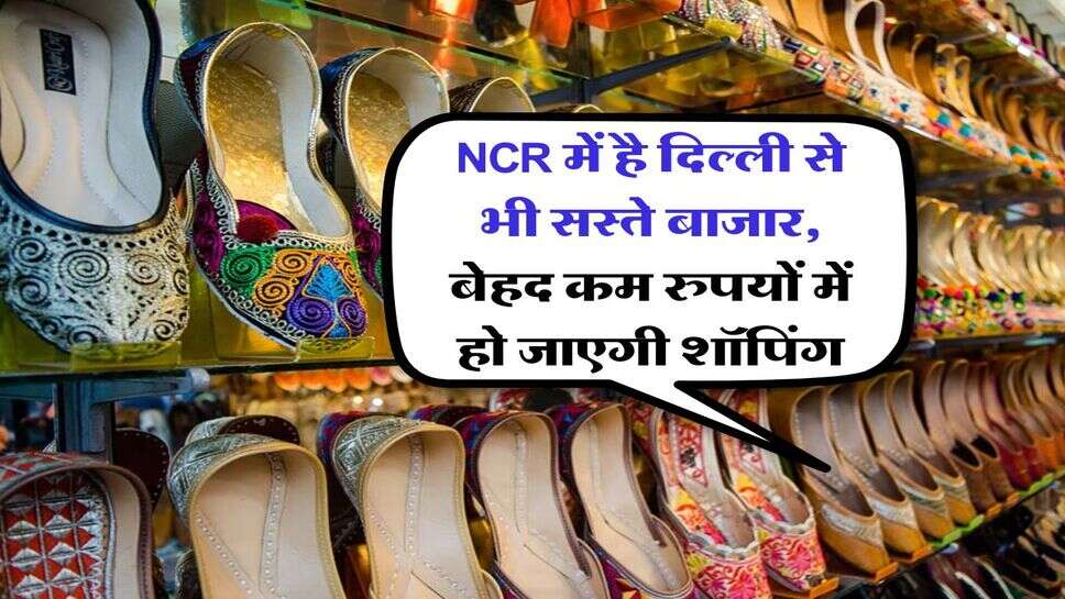 NCR में है दिल्ली से भी सस्ते बाजार, बेहद कम रुपयों में हो जाएगी शॉपिंग