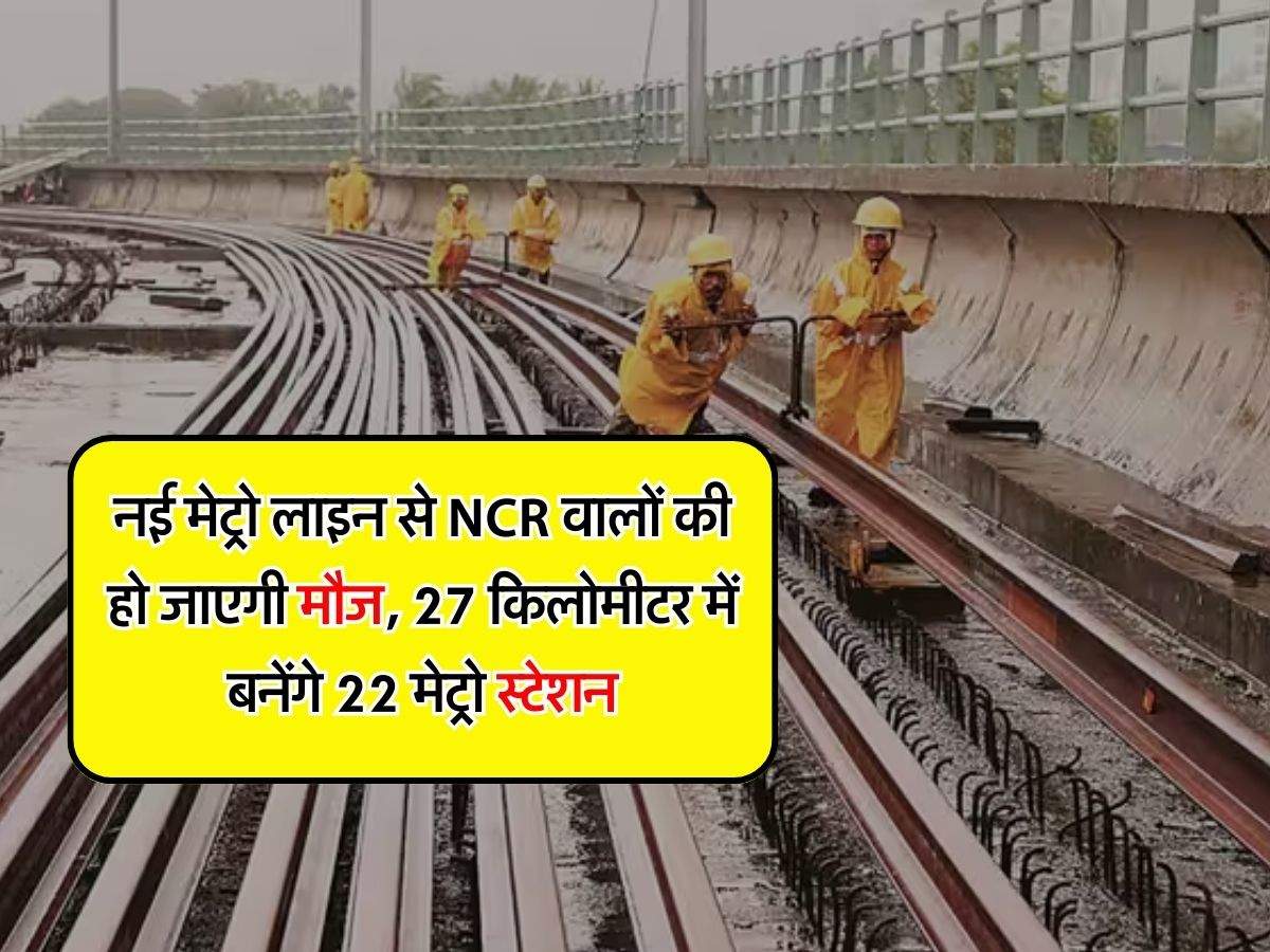 Delhi Metro : नई मेट्रो लाइन से NCR वालों की हो जाएगी मौज, 27 किलोमीटर में बनेंगे 22 मेट्रो स्टेशन