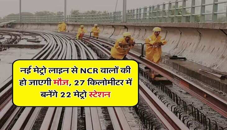 Delhi Metro : नई मेट्रो लाइन से NCR वालों की हो जाएगी मौज, 27 किलोमीटर में बनेंगे 22 मेट्रो स्टेशन