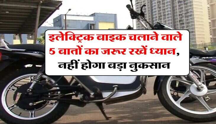 Electric Bikes : इलेक्ट्रिक बाइक चलाने वाले 5 बातों का जरूर रखें ध्यान, नहीं होगा बड़ा नुकसान