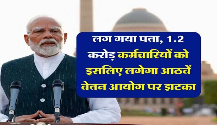 8th Pay Commission : लग गया पता, 1.2 करोड़ कर्मचारियों को इसलिए लगेगा आठवें वेतन आयोग पर झटका&nbsp;