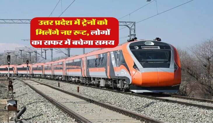 उत्तर प्रदेश में ट्रेनों को मिलेंगे नए रूट, लोगों का सफर में बचेगा समय