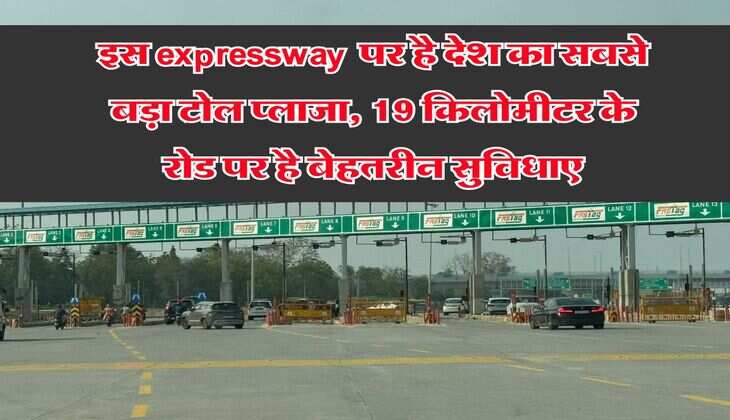 इस expressway पर है देश का सबसे बड़ा टोल प्लाजा, 19 किलोमीटर के रोड पर है बेहतरीन सुविधाएं