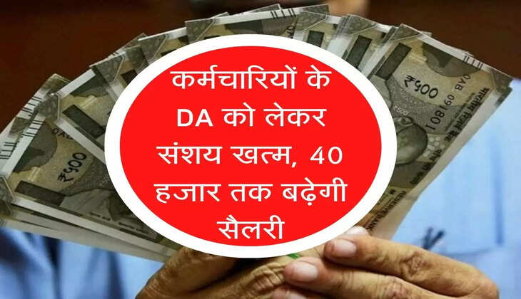 Karmchari salary : कर्मचारियों के DA को लेकर संशय खत्म, 40 हजार तक बढ़ेगी सैलरी