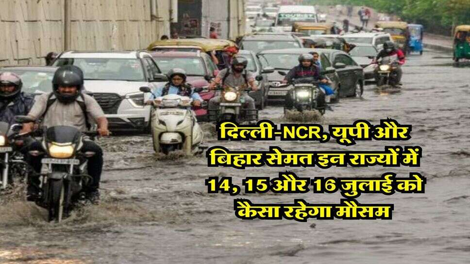 kal ka mausam : दिल्ली-NCR, यूपी और बिहार सेमत इन राज्यों में 14, 15 और 16 जुलाई को कैसा रहेगा मौसम, IMD ने बताया&nbsp;