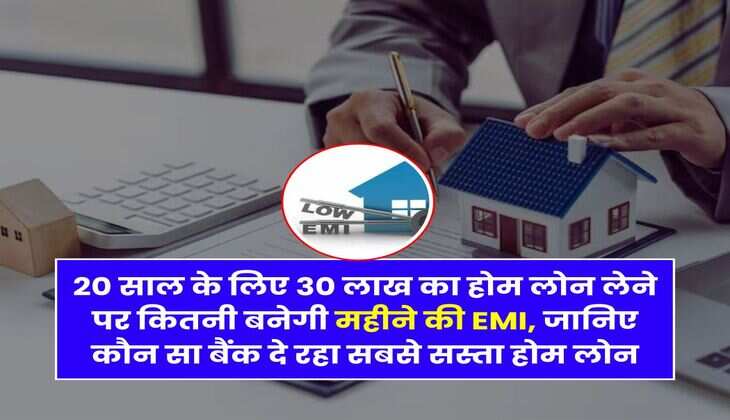 Home Loan : 20 साल के लिए 30 लाख का होम लोन लेने पर कितनी बनेगी महीने की EMI, जानिए कौन सा बैंक दे रहा सबसे सस्ता होम लोन