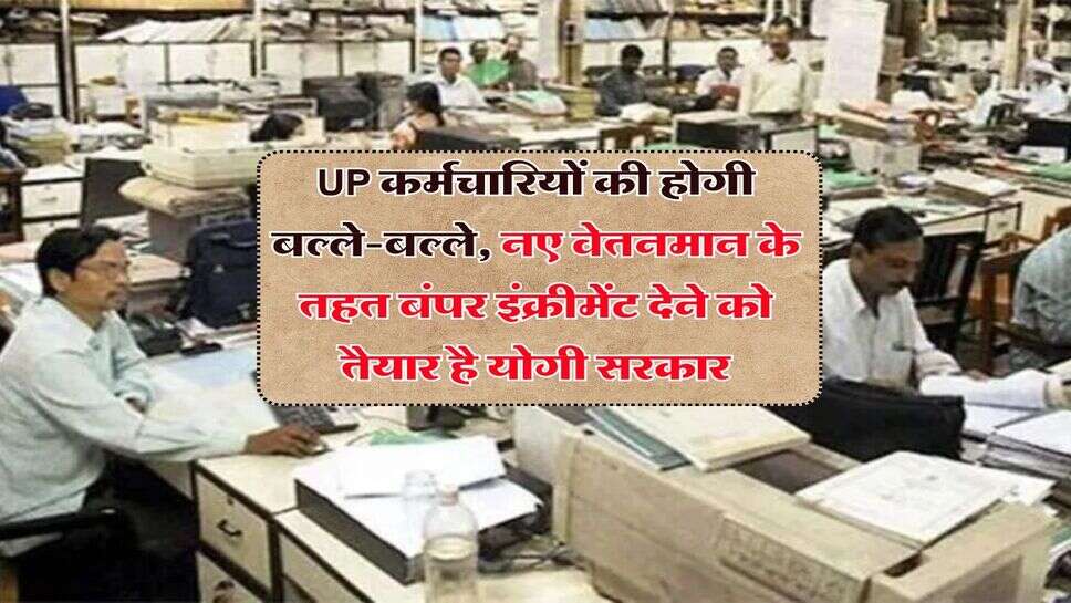 UP कर्मचारियों की होगी बल्ले-बल्ले, नए वेतनमान के तहत बंपर इंक्रीमेंट देने को तैयार है योगी सरकार