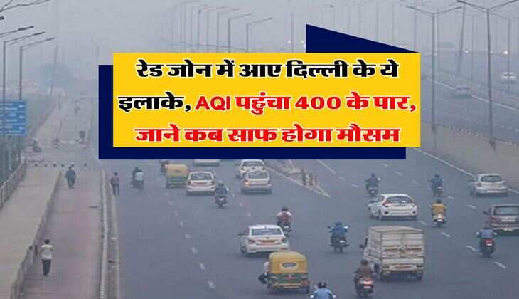 Delhi-NCR : रेड जोन में आए दिल्ली के ये इलाके, AQI पहुंचा 400 के पार, जाने कब साफ होगा मौसम