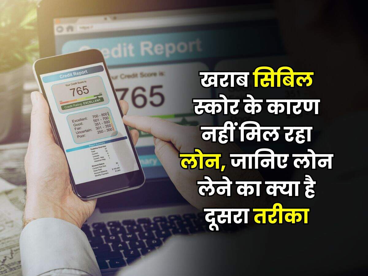 CIBIL Score : खराब सिबिल स्कोर के कारण नहीं मिल रहा लोन, जानिए लोन लेने का क्या है दूसरा तरीका