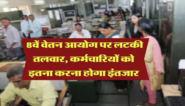 8th Pay Commission : 8वें वेतन आयोग पर लटकी तलवार, कर्मचारियों को इतना करना होगा इंतजार