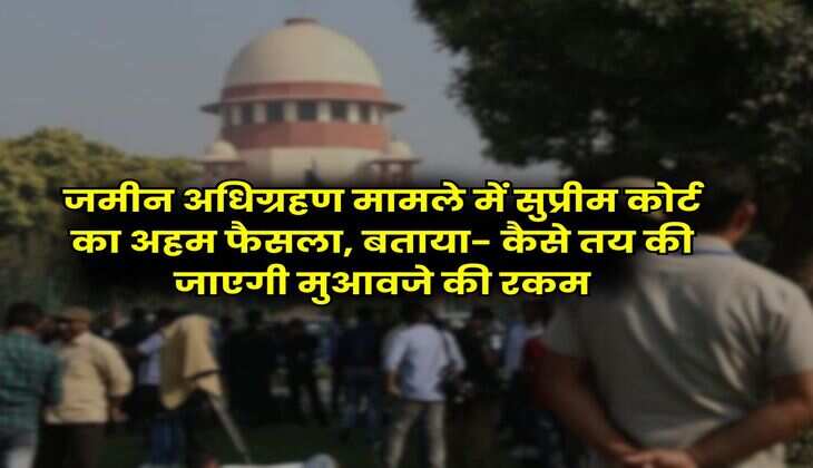 Land Acquisition : जमीन अधिग्रहण मामले में सुप्रीम कोर्ट का अहम फैसला, बताया- कैसे तय की जाएगी मुआवजे की रकम