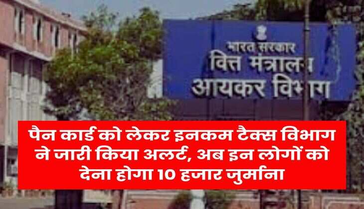 Income Tax : पैन कार्ड को लेकर इनकम टैक्स विभाग ने जारी किया अलर्ट, अब इन लोगों को देना होगा 10 हजार जुर्माना