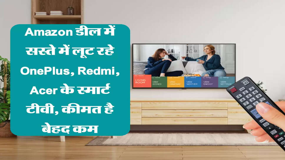 Amazon डील में सस्ते में लूट रहे OnePlus, Redmi, Acer के स्मार्ट टीवी, कीमत है बेहद कम