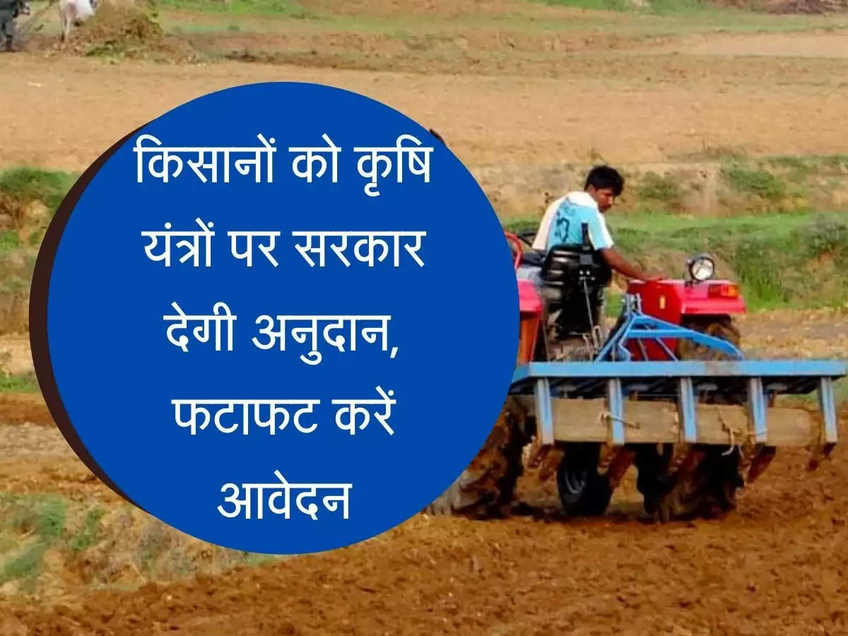 subsidy on agricultural machinery किसानों को कृषि यंत्रों पर सरकार देगी अनुदान, फटाफट करें आवेदन