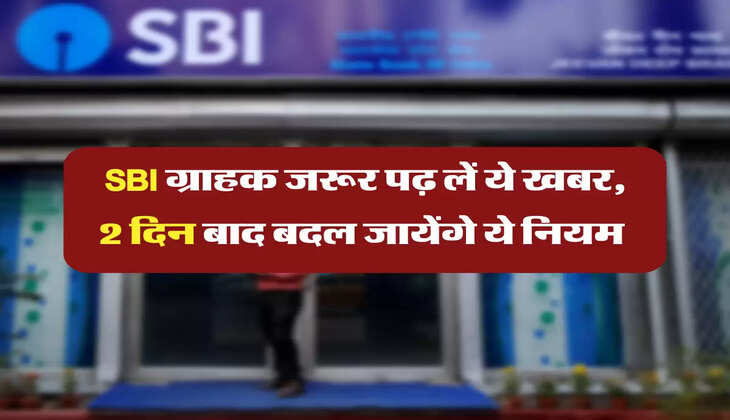 SBI ग्राहक जरूर पढ़ लें ये खबर, 2 दिन बाद बदल जायेंगे ये नियम 