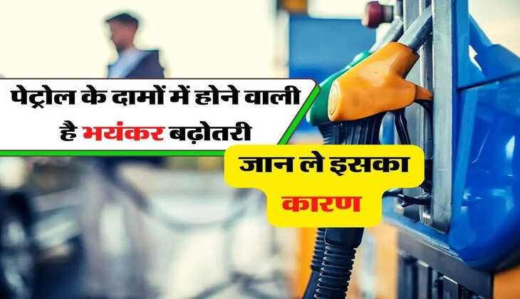 Petrol Price - पेट्रोल के दामों में होने वाली है भयंकर बढ़ोतरी, जान ले इसका कारण 