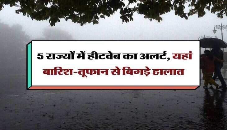IMD Weather : 5 राज्यों में हीटवेब का अलर्ट, यहां बारिश-तूफान से बिगड़े हालात