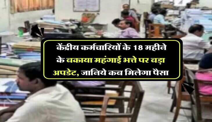 DA Arrears : केंद्रीय कर्मचारियों के 18 महीने के बकाया महंगाई भत्ते पर बड़ा अपडेट, जानिये कब मिलेगा पैसा