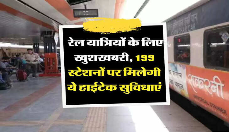 Railway News : रेल यात्रियों के लिए खुशखबरी, 199 स्टेशनों पर मिलेगी ये हाईटेक सुविधाएं, चेक कर लें लिस्ट 