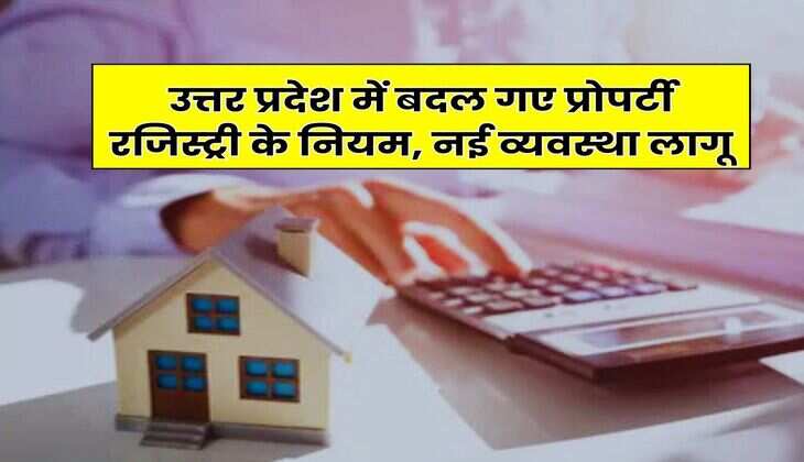 UP News : उत्तर प्रदेश में बदल गए प्रोपर्टी रजिस्ट्री के नियम, नई व्यवस्था लागू