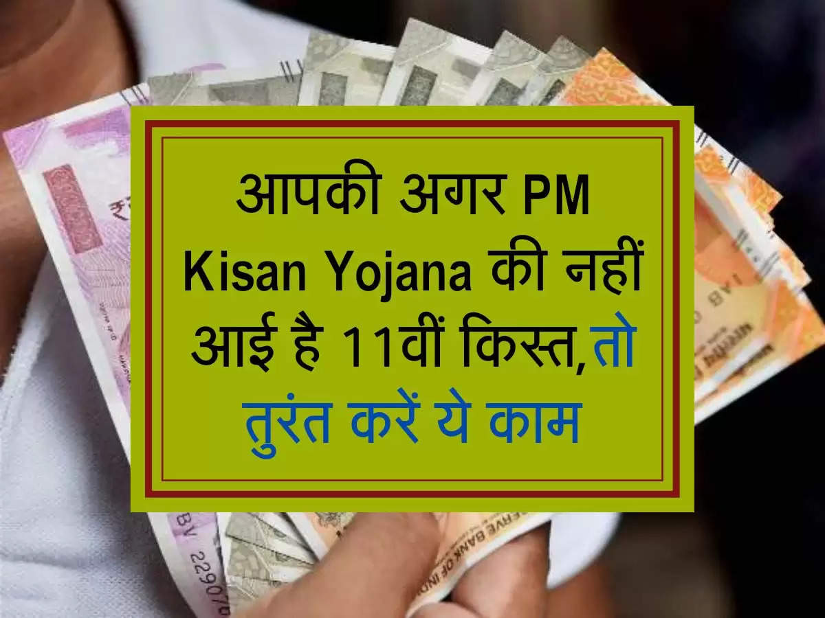 आपकी अगर PM Kisan Yojana की नहीं आई है 11वीं किस्त, तो तुरंत करें ये काम