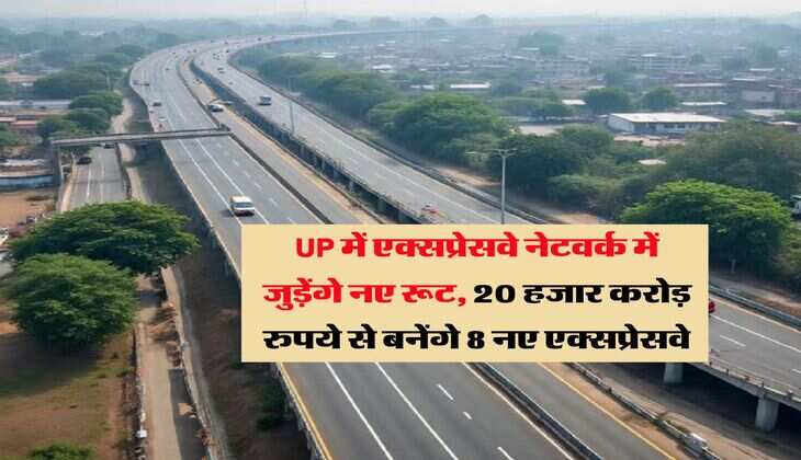 UP में एक्सप्रेसवे नेटवर्क में जुड़ेंगे नए रूट, 20 हजार करोड़ रुपये से बनेंगे 8 नए एक्सप्रेसवे