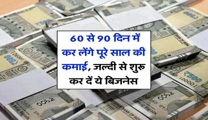 Business Idea : 60 से 90 दिन में कर लेंगे पूरे साल की कमाई, जल्दी से शुरू कर दें ये बिजनेस