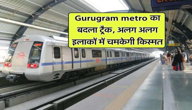 Gurugram metro का बदला ट्रैक, अलग अलग इलाकों में चमकेगी किस्मत