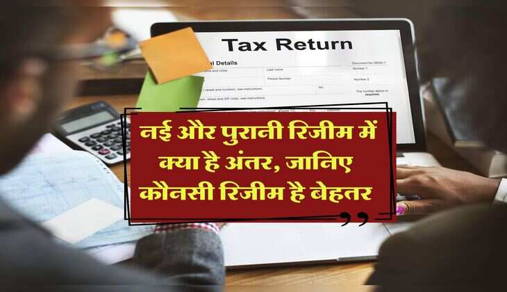 Income Tax नई और पुरानी रिजीम में क्या है अंतर, जानिए कौनसी रिजीम है बेहतर