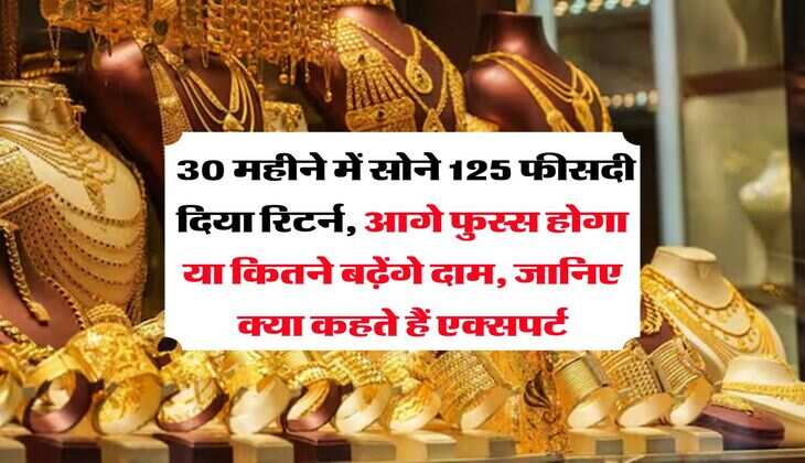 Gold Rate : 30 महीने में सोने 125 फीसदी दिया रिटर्न, आगे फुस्स होगा या कितने बढ़ेंगे दाम, जानिए क्या कहते हैं एक्सपर्ट
