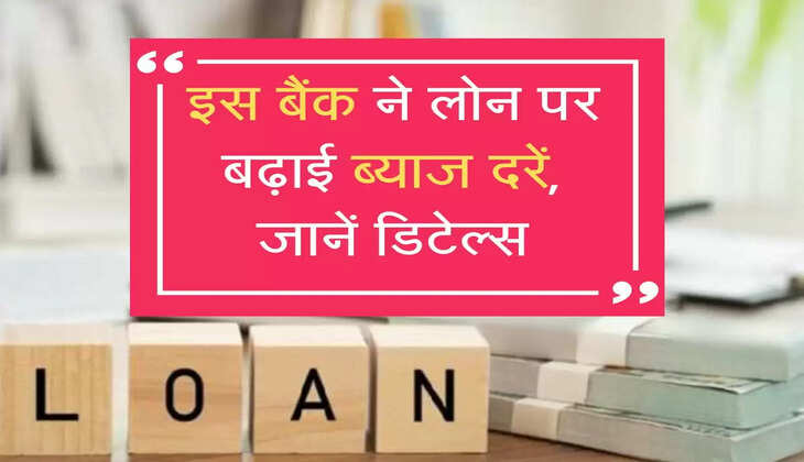 इस बैंक ने लोन पर बढ़ाई ब्याज दरें, जानें डिटेल्स