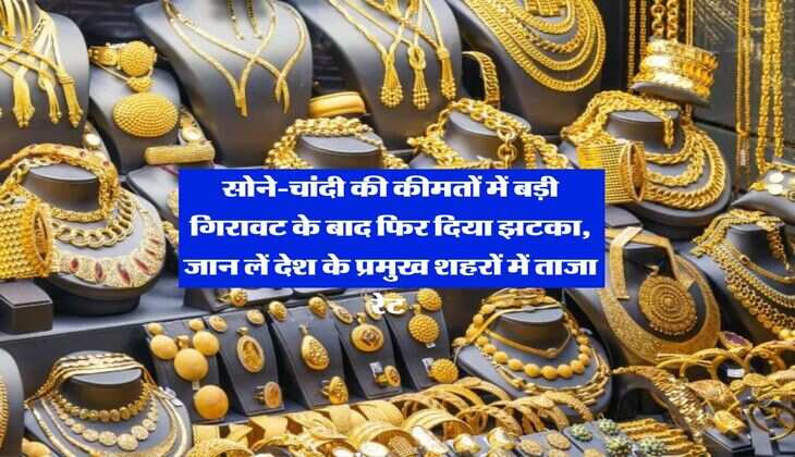 Gold-Silver Rate : सोने-चांदी की कीमतों में बड़ी गिरावट के बाद फिर दिया झटका, जान लें देश के प्रमुख शहरों में ताजा रेट&nbsp;