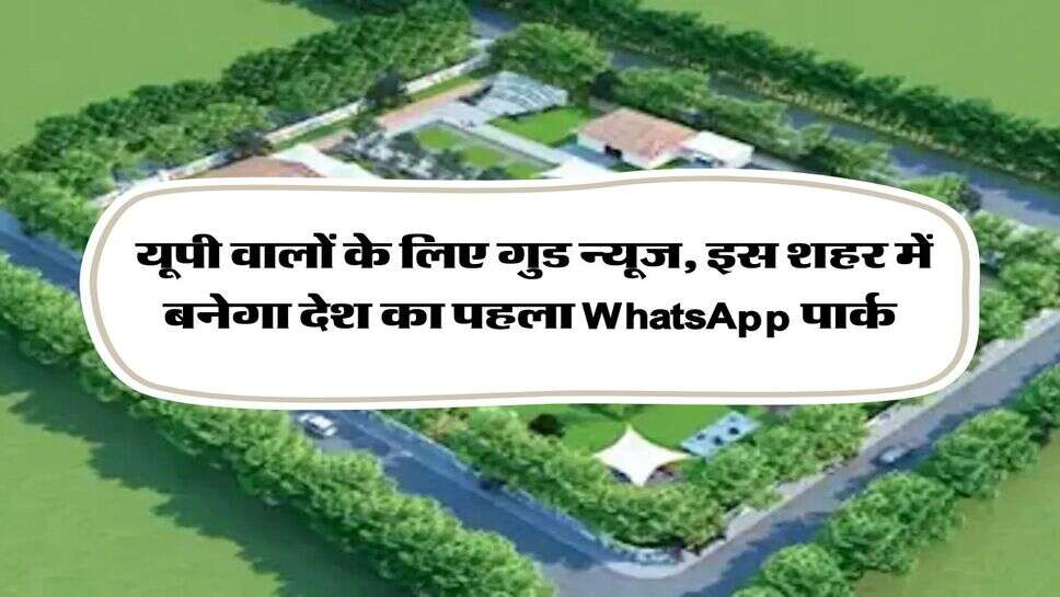 UP News : यूपी वालों के लिए गुड न्यूज, इस शहर में बनेगा देश का पहला WhatsApp पार्क