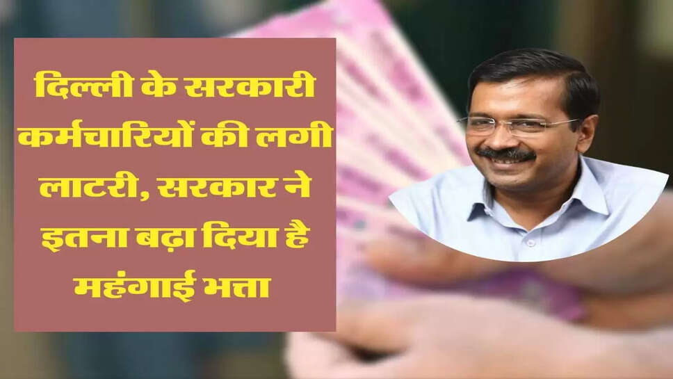 दिल्ली के सरकारी कर्मचारियों की लगी लाटरी, सरकार ने इतना बढ़ा दिया है महंगाई भत्ता&nbsp;
