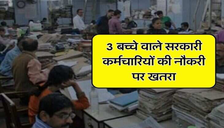 Govt Rules: 3 बच्चे वाले सरकारी कर्मचारियों की नौकरी पर खतरा, जानिए सरकार का फैसला