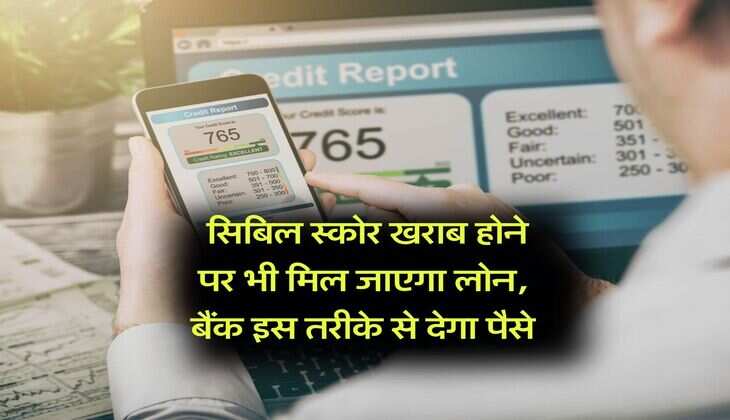 CIBIL Score : सिबिल स्कोर खराब होने पर भी मिल जाएगा लोन, बैंक इस तरीके से देगा पैसे