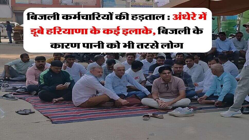 बिजली कर्मचारियों की हड़ताल : अंधेरे में डूबे हरियाणा के कई इलाके, बिजली के कारण पानी को भी तरसे लोग