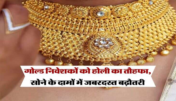 Gold rate : गोल्ड निवेशकों को होली का तौहफा, सोने के दामों में जबरदस्त बढ़ौतरी