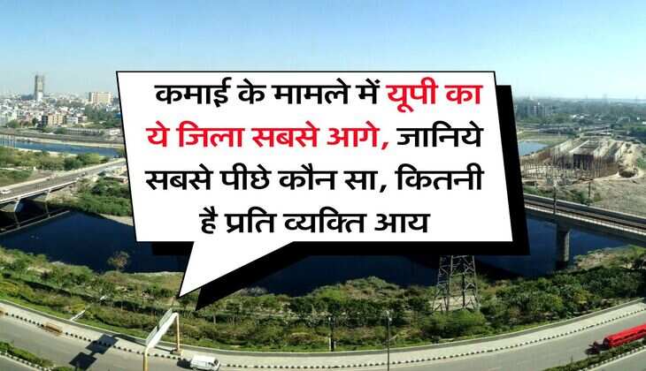 UP News : कमाई के मामले में यूपी का ये जिला सबसे आगे, जानिये सबसे पीछे कौन सा, कितनी है प्रति व्यक्ति आय