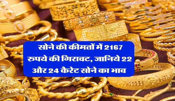 Gold Rate Down : सोने की कीमतों में 2167 रुपये की गिरावट, जानिये 22 और 24 कैरेट सोने का भाव 