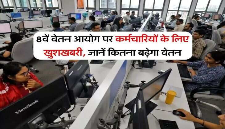 8th Pay Commission : 8वें वेतन आयोग पर कर्मचारियों के लिए खुशखबरी, जानें कितना बढ़ेगा वेतन