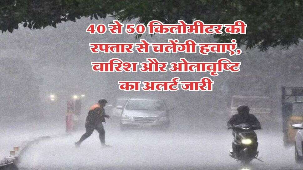 IMD weather update : 40 से 50 किलोमीटर की रफ्तार से चलेंगी हवाएं, बारिश और ओलावृष्टि का अलर्ट जारी