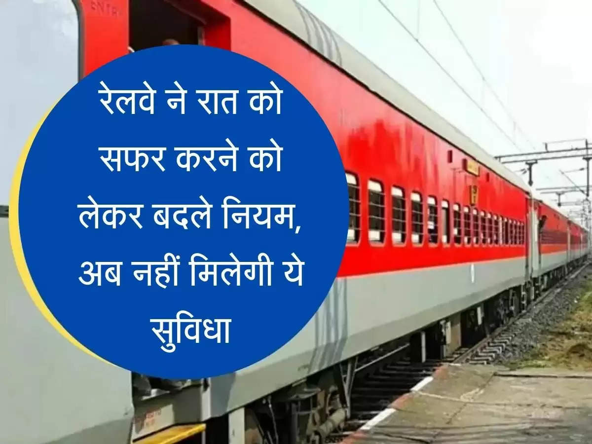 Railway Rule रेलवे ने रात को सफर करने को लेकर बदले नियम, अब नहीं मिलेगी ये सुविधा