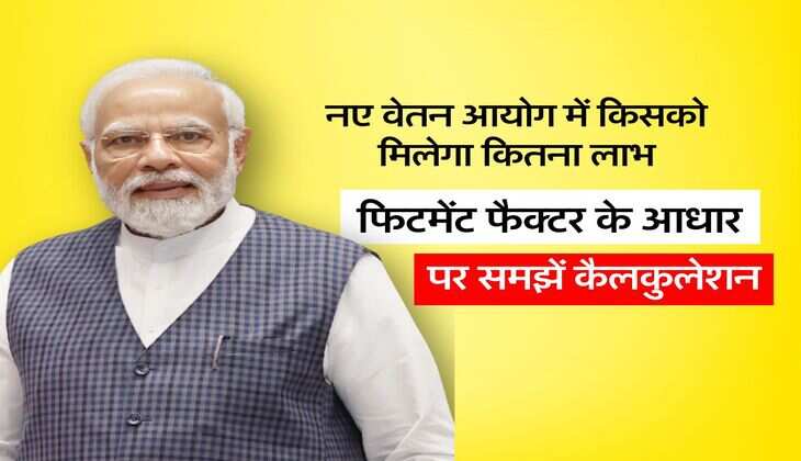 8th Pay Commission : नए वेतन आयोग में किसको मिलेगा कितना लाभ, फिटमेंट फैक्टर के आधार पर समझें कैलकुलेशन