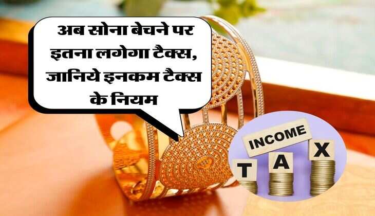 Tax on gold : अब सोना बेचने पर इतना लगेगा टैक्स, जानिये इनकम टैक्स के नियम