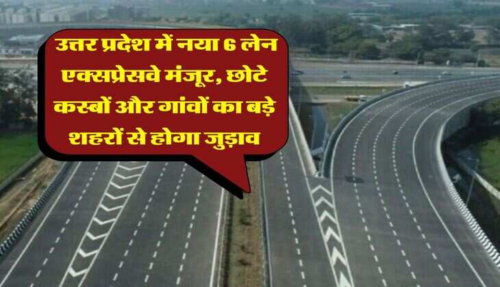 UP Expressway : उत्तर प्रदेश में नया 6 लेन एक्सप्रेसवे मंजूर, छोटे कस्बों और गांवों का बड़े शहरों से होगा जुड़ाव